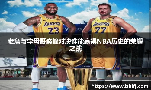 老詹与字母哥巅峰对决谁能赢得NBA历史的荣耀之战