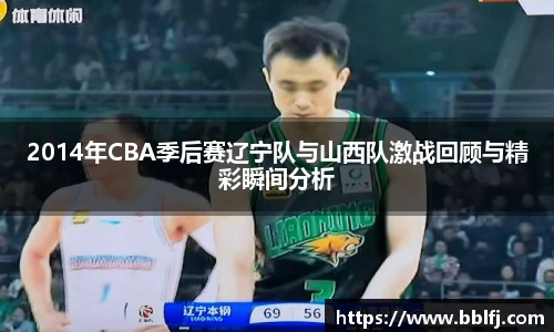 2014年CBA季后赛辽宁队与山西队激战回顾与精彩瞬间分析