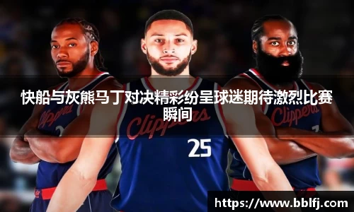 快船与灰熊马丁对决精彩纷呈球迷期待激烈比赛瞬间