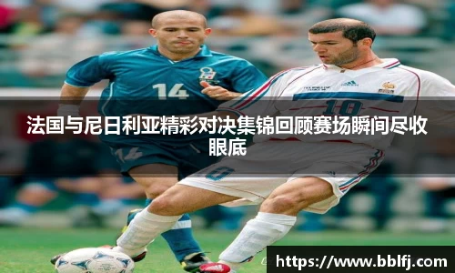 法国与尼日利亚精彩对决集锦回顾赛场瞬间尽收眼底