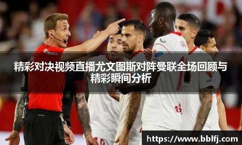 精彩对决视频直播尤文图斯对阵曼联全场回顾与精彩瞬间分析