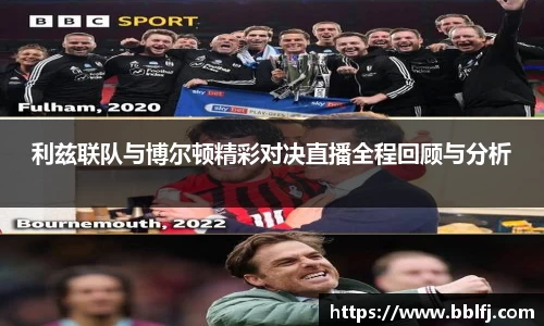 利兹联队与博尔顿精彩对决直播全程回顾与分析