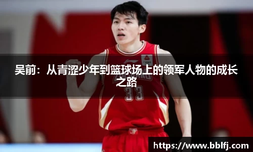 吴前：从青涩少年到篮球场上的领军人物的成长之路