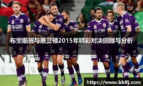 布里斯班与惠灵顿2015年精彩对决回顾与分析