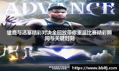 雄鹿与活塞精彩对决全回放带你重温比赛精彩瞬间与关键时刻