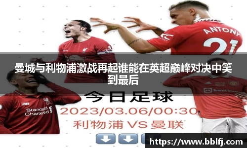曼城与利物浦激战再起谁能在英超巅峰对决中笑到最后