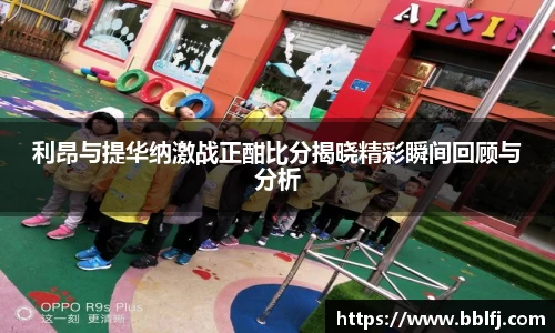 利昂与提华纳激战正酣比分揭晓精彩瞬间回顾与分析