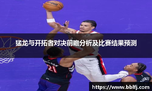 猛龙与开拓者对决前瞻分析及比赛结果预测