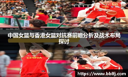 中国女篮与香港女篮对抗赛前瞻分析及战术布局探讨