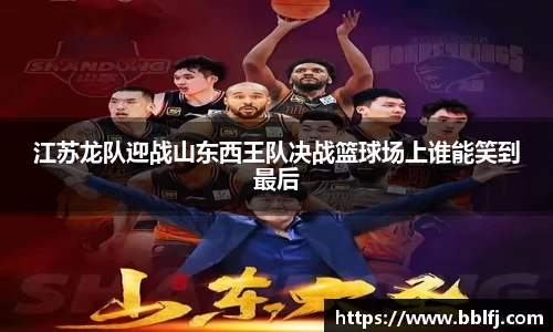 江苏龙队迎战山东西王队决战篮球场上谁能笑到最后