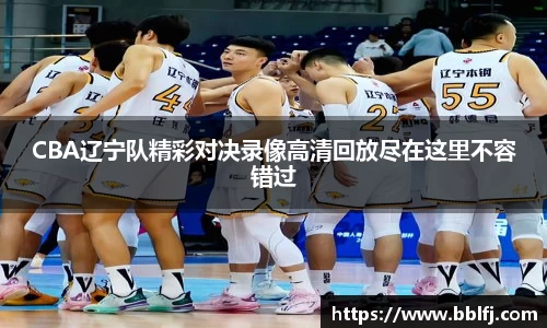 CBA辽宁队精彩对决录像高清回放尽在这里不容错过