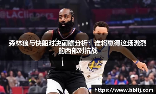 森林狼与快船对决前瞻分析：谁将赢得这场激烈的西部对抗战