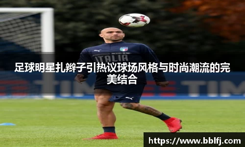 足球明星扎辫子引热议球场风格与时尚潮流的完美结合