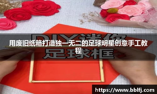 用废旧纸箱打造独一无二的足球明星创意手工教程