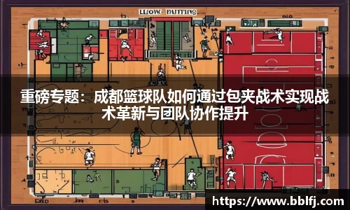 重磅专题：成都篮球队如何通过包夹战术实现战术革新与团队协作提升