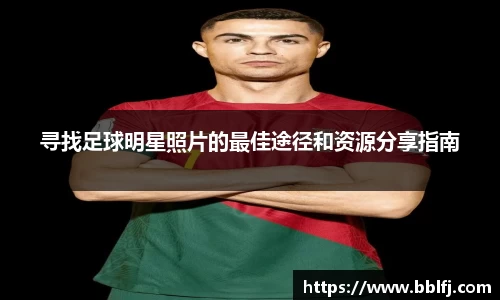 寻找足球明星照片的最佳途径和资源分享指南