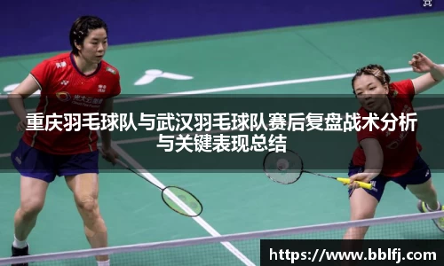 重庆羽毛球队与武汉羽毛球队赛后复盘战术分析与关键表现总结