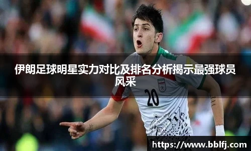 伊朗足球明星实力对比及排名分析揭示最强球员风采