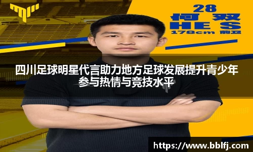 四川足球明星代言助力地方足球发展提升青少年参与热情与竞技水平