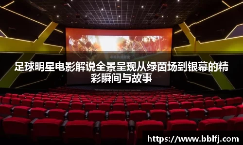 足球明星电影解说全景呈现从绿茵场到银幕的精彩瞬间与故事