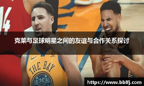 克莱与足球明星之间的友谊与合作关系探讨